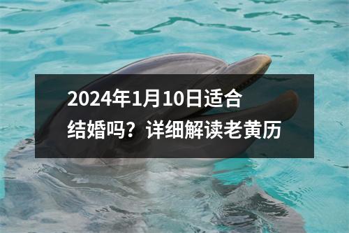 2024年1月10日适合结婚吗？详细解读老黄历