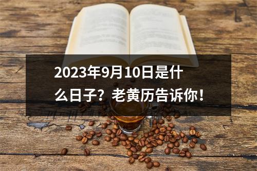 2023年9月10日是什么日子？老黄历告诉你！