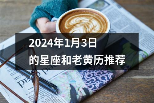 2024年1月3日的星座和老黄历推荐