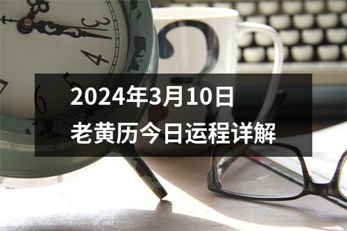 2024年3月10日老黄历今日运程详解