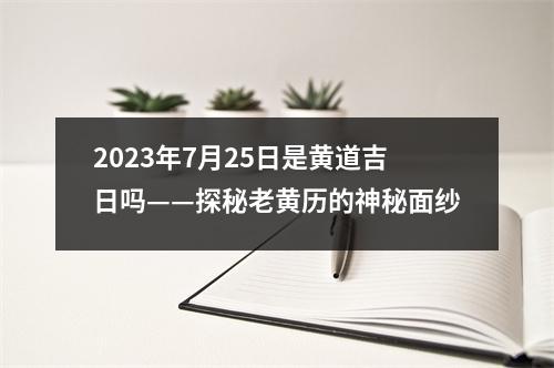 2023年7月25日是黄道吉日吗——探秘老黄历的神秘面纱