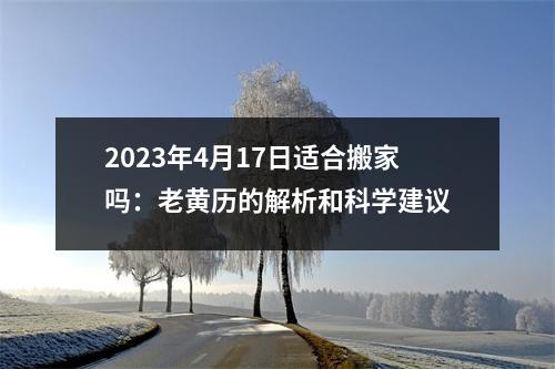 2023年4月17日适合搬家吗：老黄历的解析和科学建议