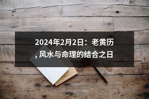 2024年2月2日：老黄历, 风水与命理的结合之日