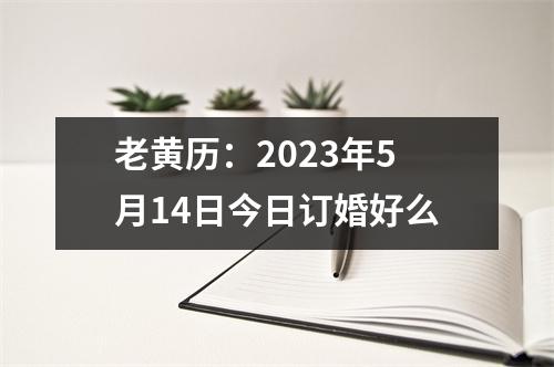 老黄历：2023年5月14日今日订婚好么