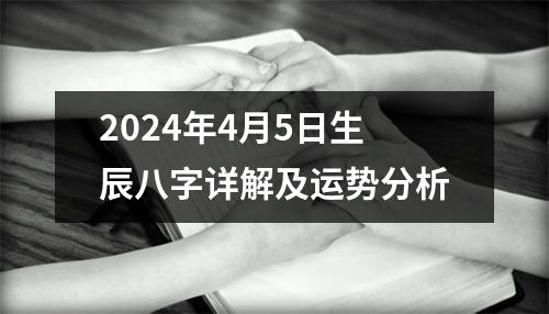 2024年4月5日生辰八字详解及运势分析