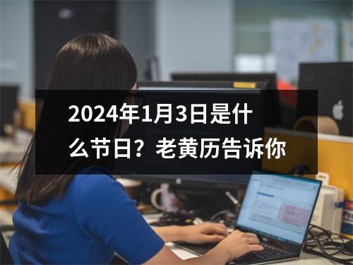 2024年1月3日是什么节日？老黄历告诉你