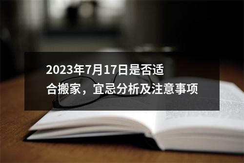 2023年7月17日是否适合搬家，宜忌分析及注意事项