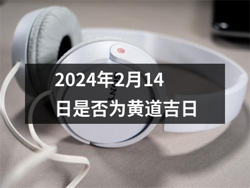 2024年2月14日是否为黄道吉日