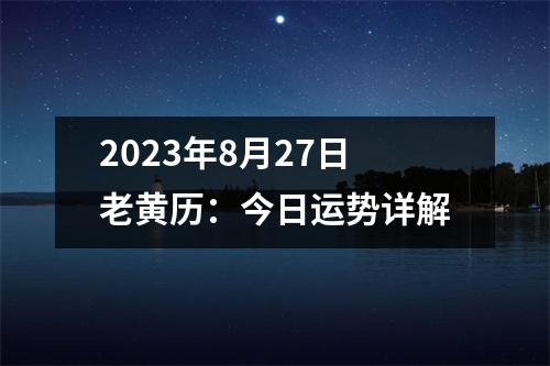 2023年8月27日老黄历：今日运势详解