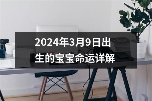 2024年3月9日出生的宝宝命运详解 