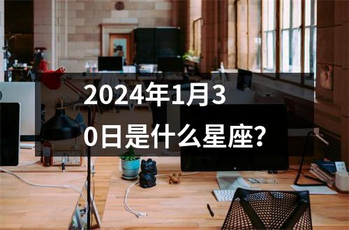 2024年1月30日是什么星座？