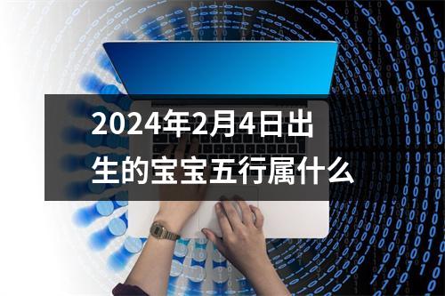 2024年2月4日出生的宝宝五行属什么