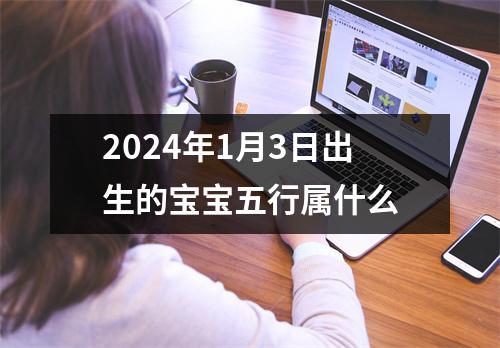 2024年1月3日出生的宝宝五行属什么