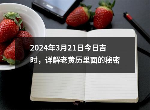 2024年3月21日今日吉时，详解老黄历里面的秘密