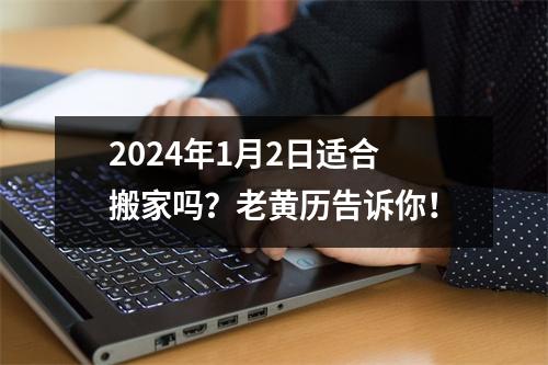 2024年1月2日适合搬家吗？老黄历告诉你！