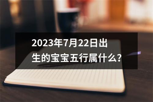 2023年7月22日出生的宝宝五行属什么？