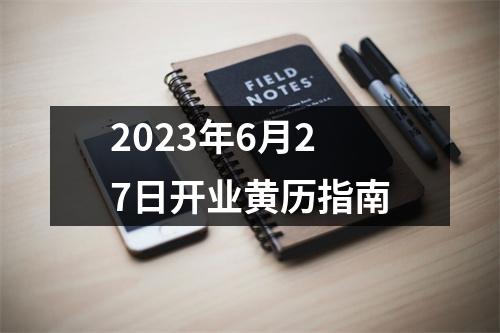 2023年6月27日开业黄历指南