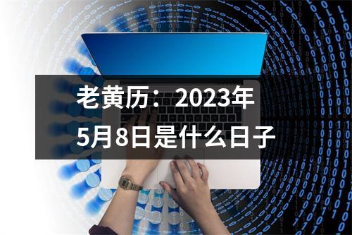 老黄历：2023年5月8日是什么日子