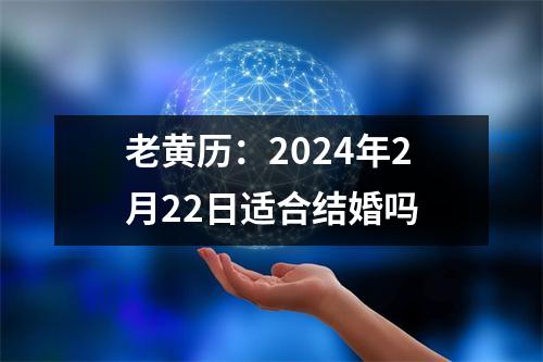 老黄历：2024年2月22日适合结婚吗