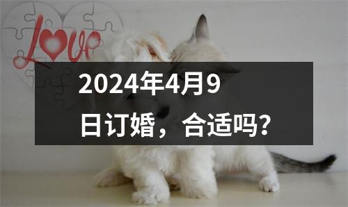 2024年4月9日订婚，合适吗？