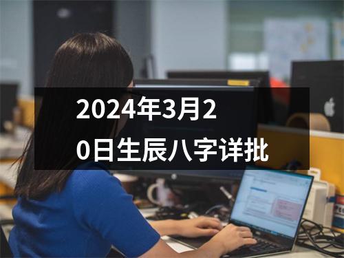 2024年3月20日生辰八字详批