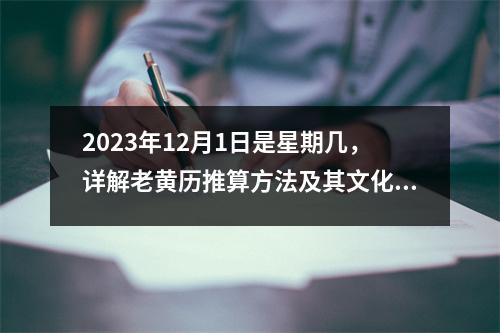 2023年12月1日是星期几，详解老黄历推算方法及其文化内涵