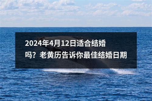 2024年4月12日适合结婚吗？老黄历告诉你佳结婚日期