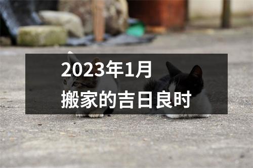 2023年1月搬家的吉日良时