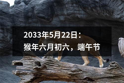 2033年5月22日：猴年六月初六，端午节