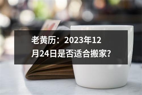 老黄历：2023年12月24日是否适合搬家？