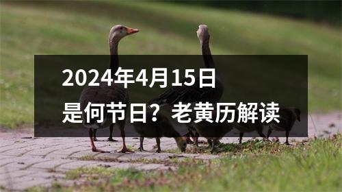 2024年4月15日是何节日？老黄历解读