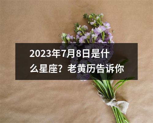 2023年7月8日是什么星座？老黄历告诉你