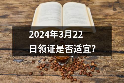 2024年3月22日领证是否适宜？