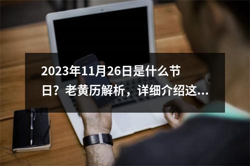 2023年11月26日是什么节日？老黄历解析，详细介绍这一天的历史典故、民俗习惯、对未来的预测