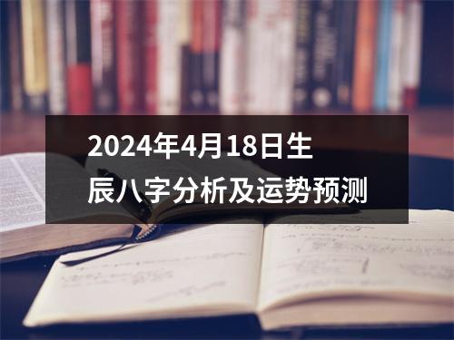 2024年4月18日生辰八字分析及运势预测