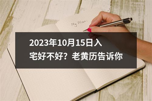 2023年10月15日入宅好不好？老黄历告诉你