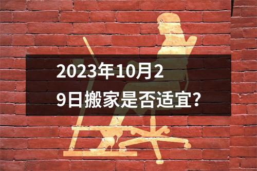 2023年10月29日搬家是否适宜？