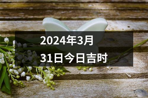 2024年3月31日今日吉时