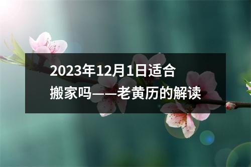 2023年12月1日适合搬家吗——老黄历的解读