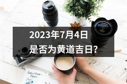 2023年7月4日是否为黄道吉日？