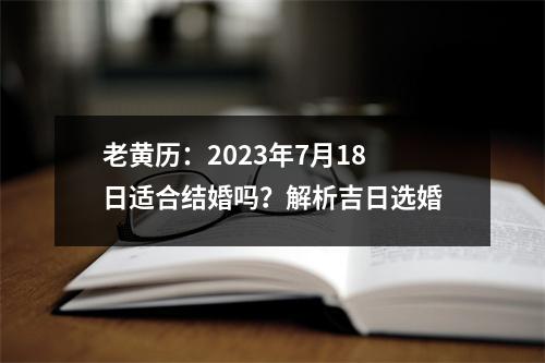 老黄历：2023年7月18日适合结婚吗？解析吉日选婚