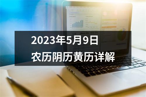 2023年5月9日农历阴历黄历详解