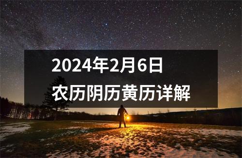 2024年2月6日农历阴历黄历详解