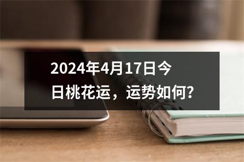 2024年4月17日今日桃花运，运势如何？