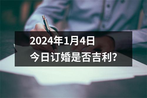 2024年1月4日今日订婚是否吉利？