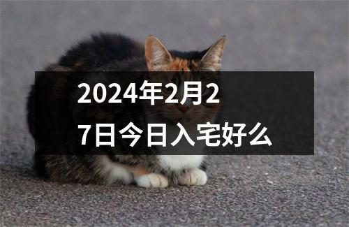 2024年2月27日今日入宅好么