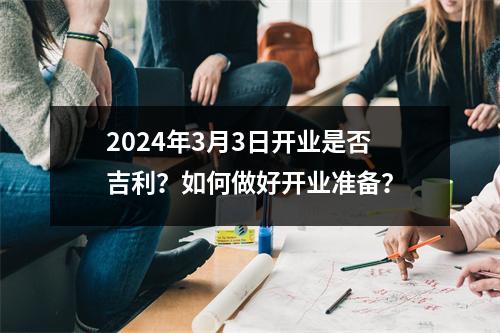 2024年3月3日开业是否吉利？如何做好开业准备？