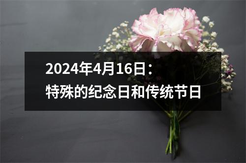 2024年4月16日：特殊的纪念日和传统节日