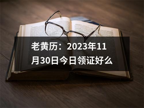 老黄历：2023年11月30日今日领证好么