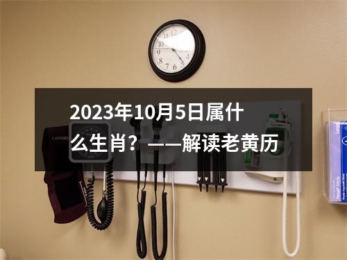 2023年10月5日属什么生肖？——解读老黄历